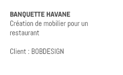 BANQUETTE HAVANE Création de mobilier pour un restaurant Client : BOBDESIGN 